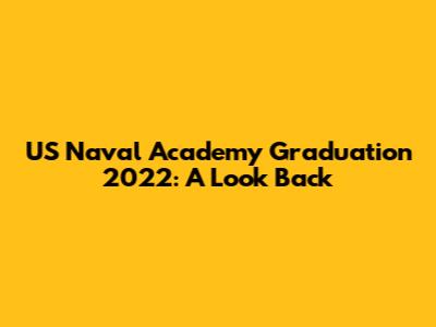US Naval Academy Graduation 2022: A Look Back