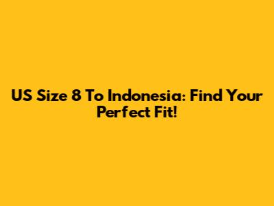 US Size 8 To Indonesia: Find Your Perfect Fit!