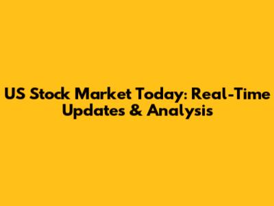 US Stock Market Today: Real-Time Updates & Analysis