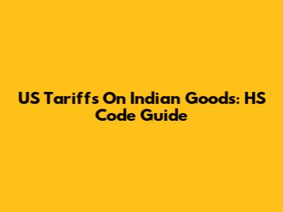 US Tariffs On Indian Goods: HS Code Guide
