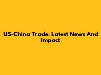 US-China Trade: Latest News And Impact