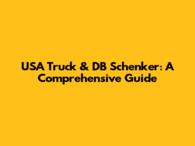 USA Truck & DB Schenker: A Comprehensive Guide