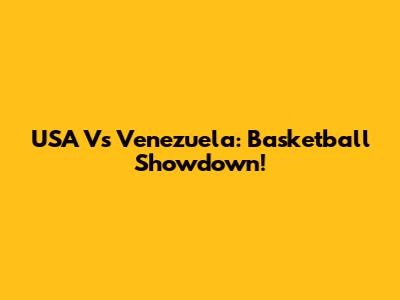 USA Vs Venezuela: Basketball Showdown!
