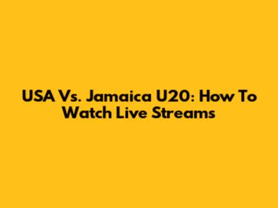 USA Vs. Jamaica U20: How To Watch Live Streams
