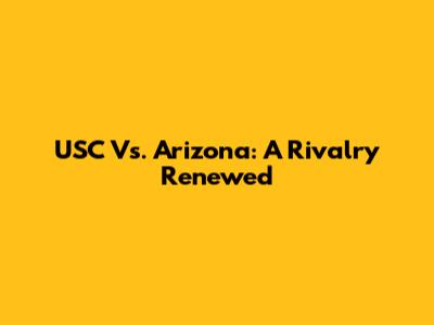 USC Vs. Arizona: A Rivalry Renewed