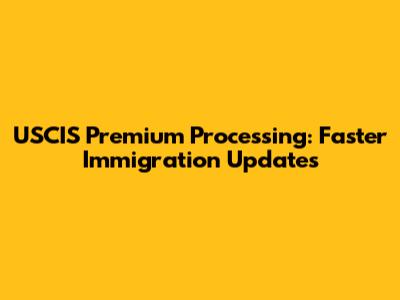 USCIS Premium Processing: Faster Immigration Updates
