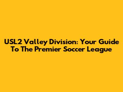 USL2 Valley Division: Your Guide To The Premier Soccer League