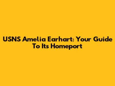 USNS Amelia Earhart: Your Guide To Its Homeport