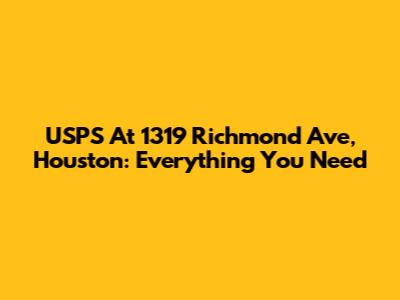 USPS At 1319 Richmond Ave, Houston: Everything You Need