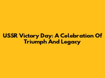 USSR Victory Day: A Celebration Of Triumph And Legacy