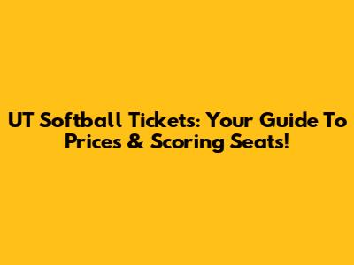 UT Softball Tickets: Your Guide To Prices & Scoring Seats!