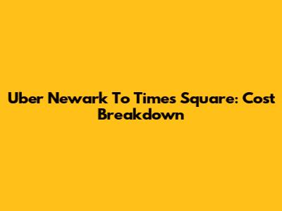 Uber Newark To Times Square: Cost Breakdown