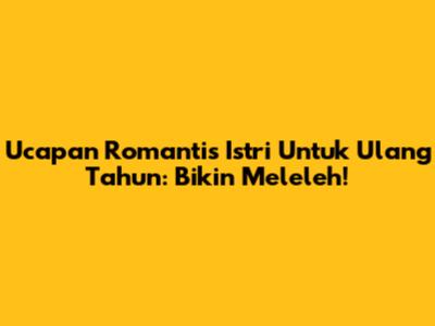 Ucapan Romantis Istri Untuk Ulang Tahun: Bikin Meleleh!