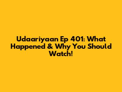 Udaariyaan Ep 401: What Happened & Why You Should Watch!