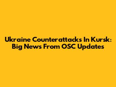 Ukraine Counterattacks In Kursk: Big News From OSC Updates