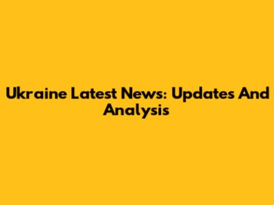 Ukraine Latest News: Updates And Analysis