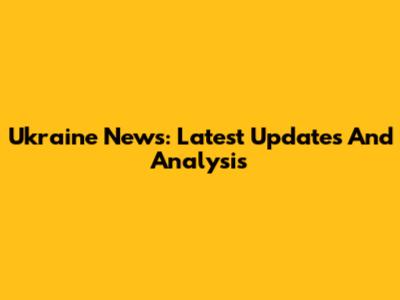 Ukraine News: Latest Updates And Analysis