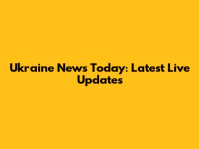 Ukraine News Today: Latest Live Updates