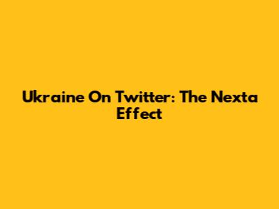 Ukraine On Twitter: The Nexta Effect
