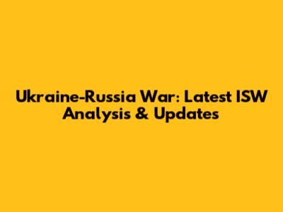 Ukraine-Russia War: Latest ISW Analysis & Updates