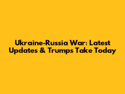 Ukraine-Russia War: Latest Updates & Trump's Take Today