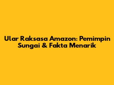 Ular Raksasa Amazon: Pemimpin Sungai & Fakta Menarik