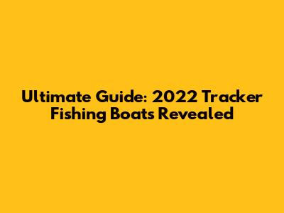 Ultimate Guide: 2022 Tracker Fishing Boats Revealed