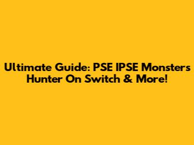 Ultimate Guide: PSE IPSE Monsters Hunter On Switch & More!