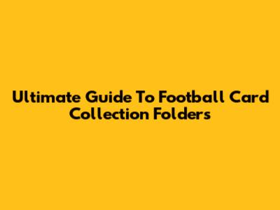 Ultimate Guide To Football Card Collection Folders