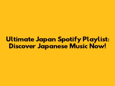 Ultimate Japan Spotify Playlist: Discover Japanese Music Now!