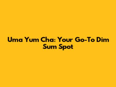 Uma Yum Cha: Your Go-To Dim Sum Spot