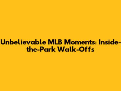 Unbelievable MLB Moments: Inside-the-Park Walk-Offs