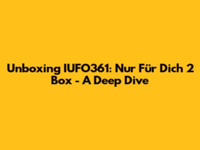 Unboxing IUFO361: Nur Für Dich 2 Box - A Deep Dive