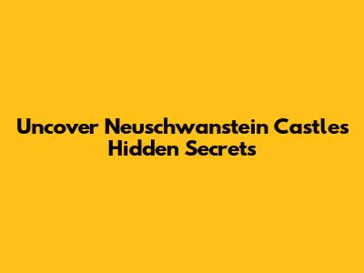 Uncover Neuschwanstein Castle's Hidden Secrets