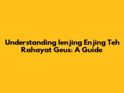Understanding "Ienjing Enjing Teh Rahayat Geus": A Guide