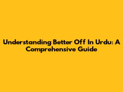Understanding 'Better Off' In Urdu: A Comprehensive Guide