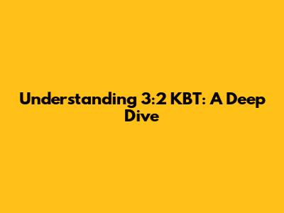 Understanding 3:2 KBT: A Deep Dive