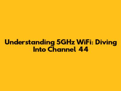 Understanding 5GHz WiFi: Diving Into Channel 44