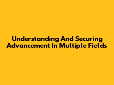 Understanding And Securing Advancement In Multiple Fields
