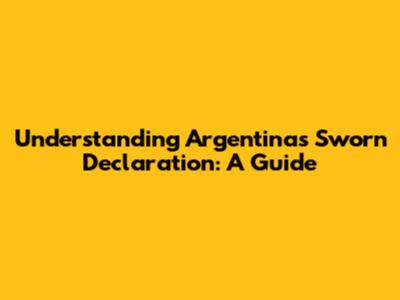 Understanding Argentina's Sworn Declaration: A Guide