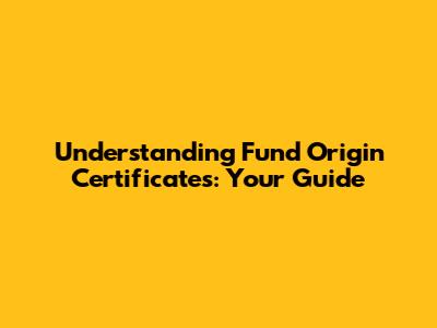 Understanding Fund Origin Certificates: Your Guide