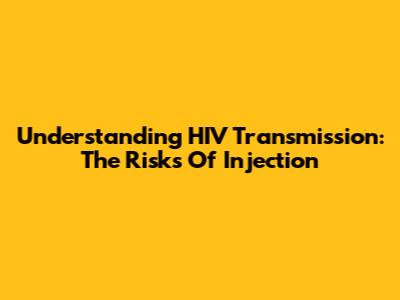 Understanding HIV Transmission: The Risks Of Injection