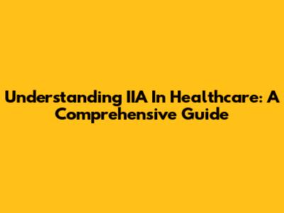 Understanding IIA In Healthcare: A Comprehensive Guide