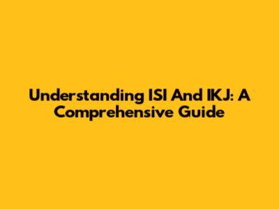 Understanding ISI And IKJ: A Comprehensive Guide