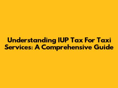 Understanding IUP Tax For Taxi Services: A Comprehensive Guide