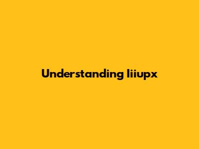 Understanding Iiiupx