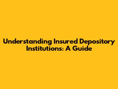 Understanding Insured Depository Institutions: A Guide