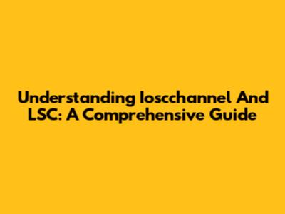 Understanding Ioscchannel And LSC: A Comprehensive Guide