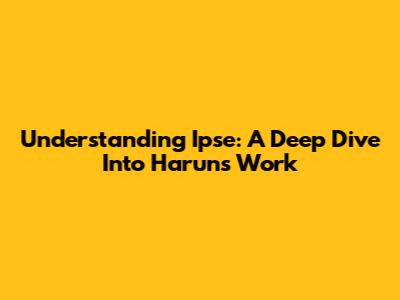 Understanding Ipse: A Deep Dive Into Harun's Work