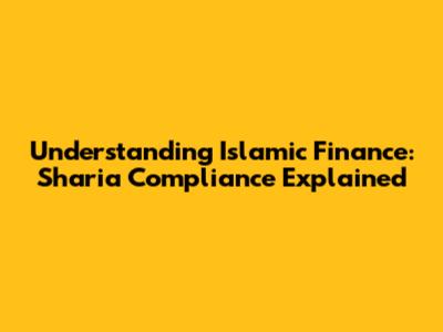 Understanding Islamic Finance: Sharia Compliance Explained